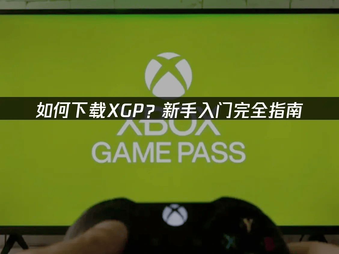 如何下载XGP？新手入门完全指南