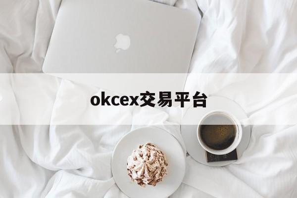 okcex交易平台(okey交易平台官网下载)