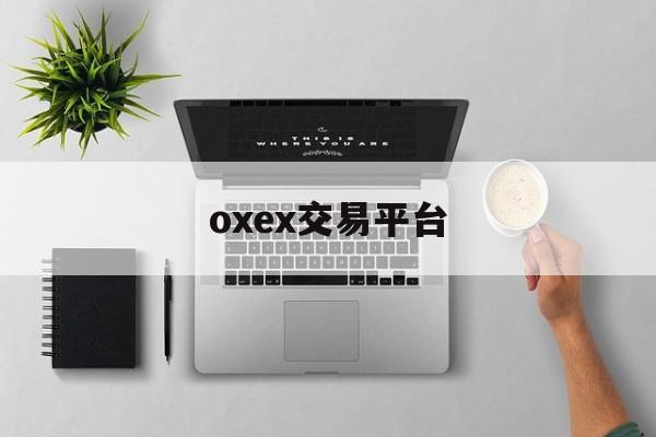oxex交易平台(ooex交易所官网) oxex交易平台(ooex交易所官网)