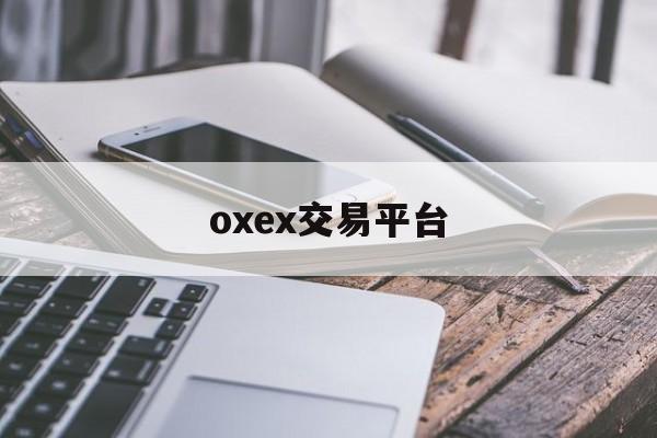 oxex交易平台(oex交易平台合法吗) oxex交易平台(oex交易平台合法吗)